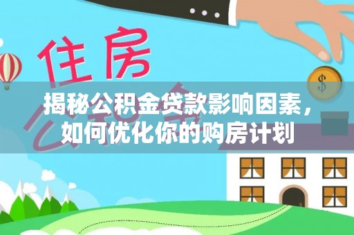 鄂托克前旗揭秘公积金贷款影响因素，如何优化你的购房计划