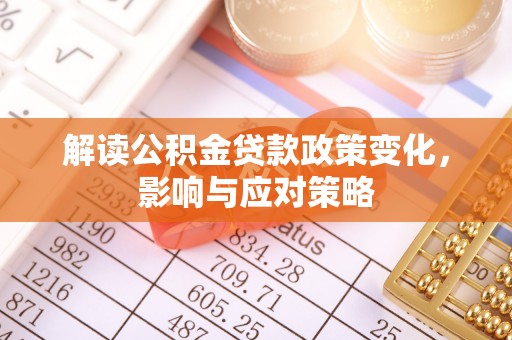 鄂托克前旗解读公积金贷款政策变化，影响与应对策略