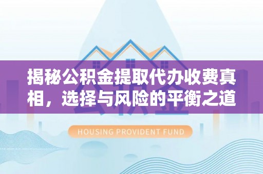 鄂托克前旗揭秘公积金提取代办收费真相，选择与风险的平衡之道