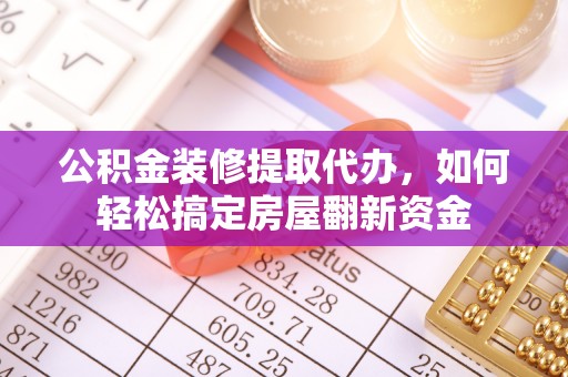 鄂托克前旗公积金装修提取代办，如何轻松搞定房屋翻新资金