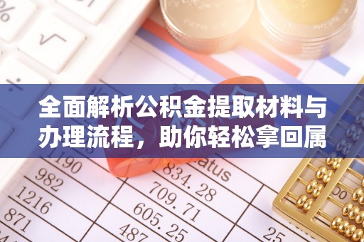 鄂托克前旗全面解析公积金提取材料与办理流程，助你轻松拿回属于自己的钱