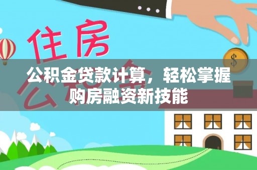 鄂托克前旗公积金贷款计算，轻松掌握购房融资新技能