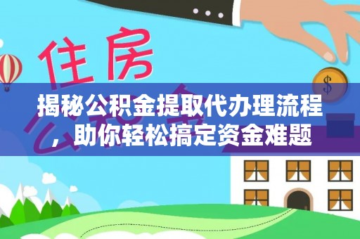 鄂托克前旗揭秘公积金提取代办理流程，助你轻松搞定资金难题