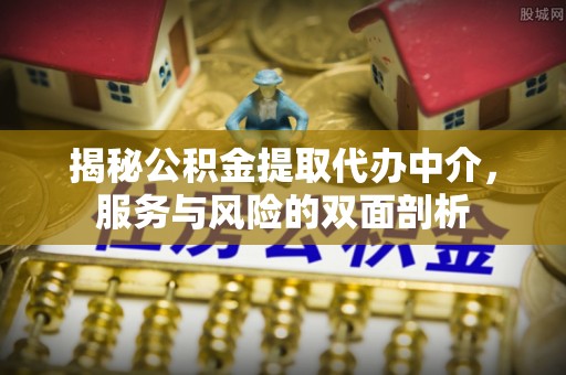 鄂托克前旗揭秘公积金提取代办中介，服务与风险的双面剖析