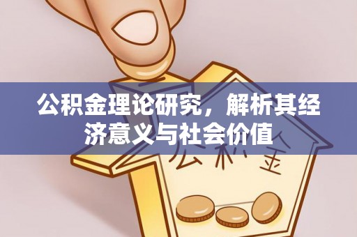 鄂托克前旗公积金理论研究，解析其经济意义与社会价值