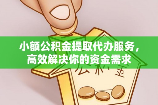 鄂托克前旗小额公积金提取代办服务，高效解决你的资金需求