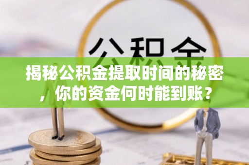 鄂托克前旗揭秘公积金提取时间的秘密，你的资金何时能到账？