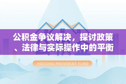 鄂托克前旗公积金争议解决，探讨政策、法律与实际操作中的平衡之道
