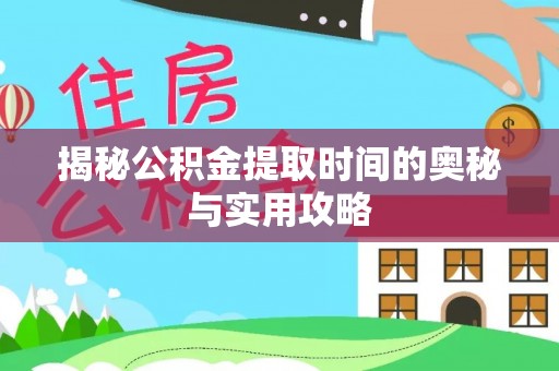 鄂托克前旗揭秘公积金提取时间的奥秘与实用攻略