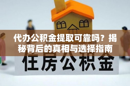 鄂托克前旗代办公积金提取可靠吗？揭秘背后的真相与选择指南