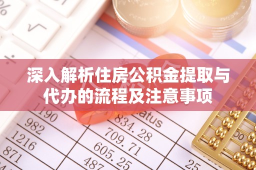 鄂托克前旗深入解析住房公积金提取与代办的流程及注意事项