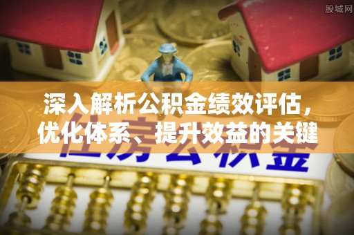 鄂托克前旗深入解析公积金绩效评估，优化体系、提升效益的关键路径
