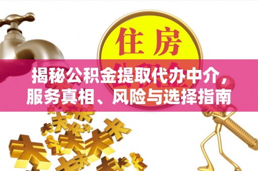 鄂托克前旗揭秘公积金提取代办中介，服务真相、风险与选择指南