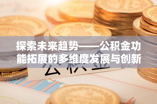 鄂托克前旗探索未来趋势——公积金功能拓展的多维度发展与创新