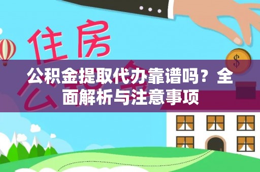 鄂托克前旗公积金提取代办靠谱吗？全面解析与注意事项