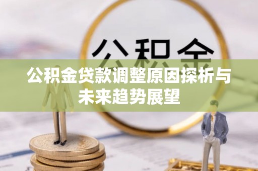 鄂托克前旗公积金贷款调整原因探析与未来趋势展望