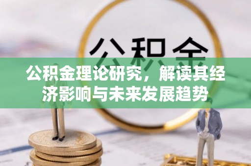 鄂托克前旗公积金理论研究，解读其经济影响与未来发展趋势