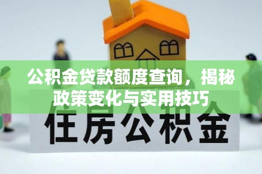 鄂托克前旗公积金贷款额度查询，揭秘政策变化与实用技巧