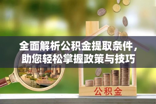 鄂托克前旗全面解析公积金提取条件，助您轻松掌握政策与技巧