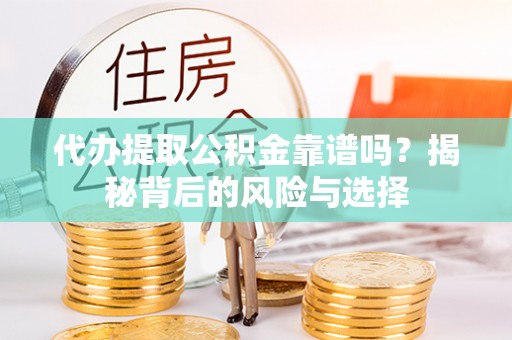 鄂托克前旗代办提取公积金靠谱吗？揭秘背后的风险与选择
