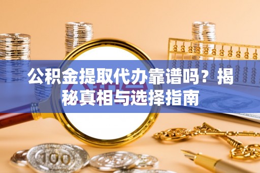 鄂托克前旗公积金提取代办靠谱吗？揭秘真相与选择指南