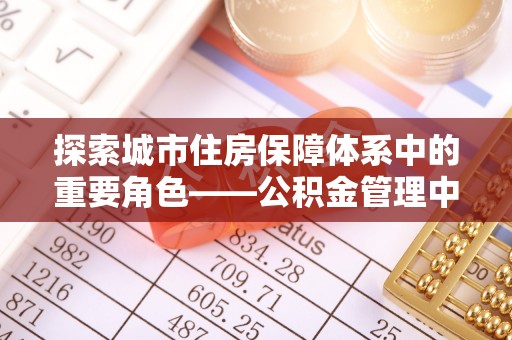 鄂托克前旗探索城市住房保障体系中的重要角色——公积金管理中心