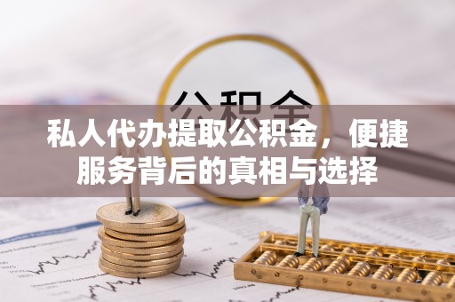 鄂托克前旗私人代办提取公积金，便捷服务背后的真相与选择