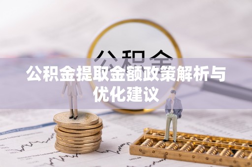 鄂托克前旗公积金提取金额政策解析与优化建议