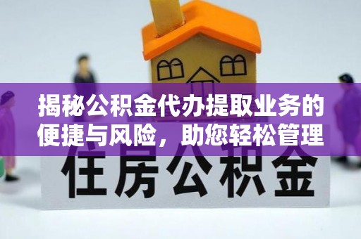鄂托克前旗揭秘公积金代办提取业务的便捷与风险，助您轻松管理个人财务