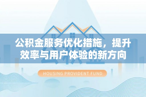 鄂托克前旗公积金服务优化措施，提升效率与用户体验的新方向