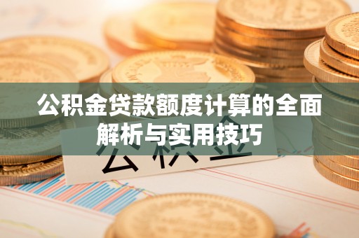 鄂托克前旗公积金贷款额度计算的全面解析与实用技巧
