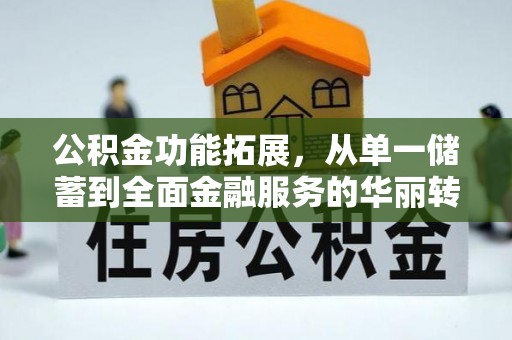 鄂托克前旗公积金功能拓展，从单一储蓄到全面金融服务的华丽转身