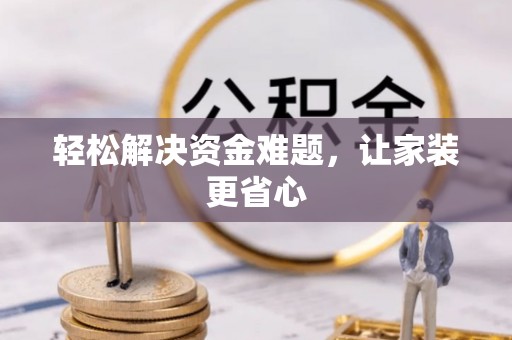 鄂托克前旗轻松解决资金难题，让家装更省心
