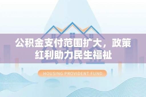 鄂托克前旗公积金支付范围扩大，政策红利助力民生福祉