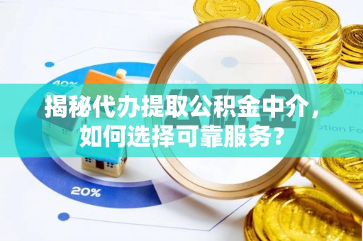 鄂托克前旗揭秘代办提取公积金中介，如何选择可靠服务？