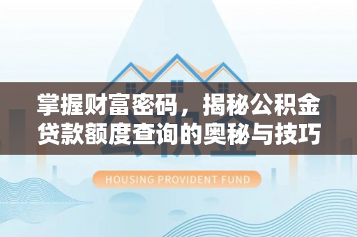 鄂托克前旗掌握财富密码，揭秘公积金贷款额度查询的奥秘与技巧