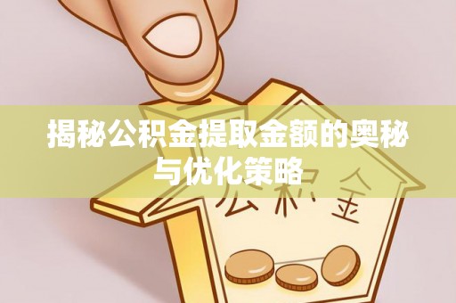 鄂托克前旗揭秘公积金提取金额的奥秘与优化策略