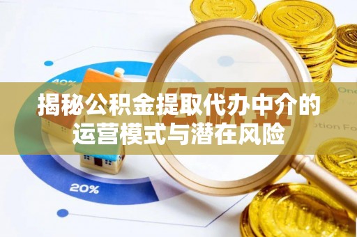 鄂托克前旗揭秘公积金提取代办中介的运营模式与潜在风险