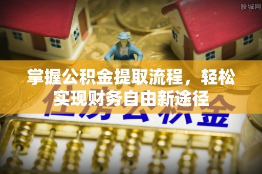 鄂托克前旗掌握公积金提取流程，轻松实现财务自由新途径