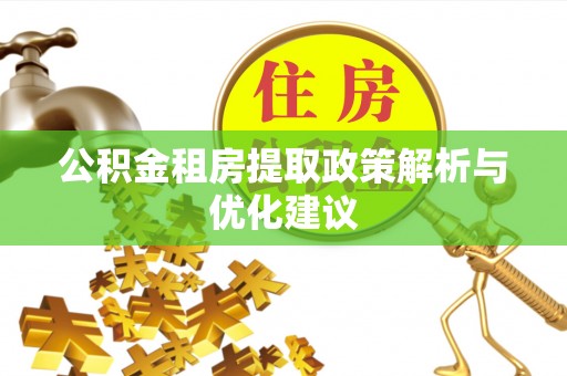 鄂托克前旗公积金租房提取政策解析与优化建议
