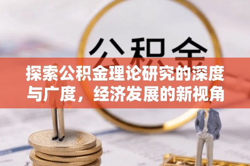 鄂托克前旗探索公积金理论研究的深度与广度，经济发展的新视角