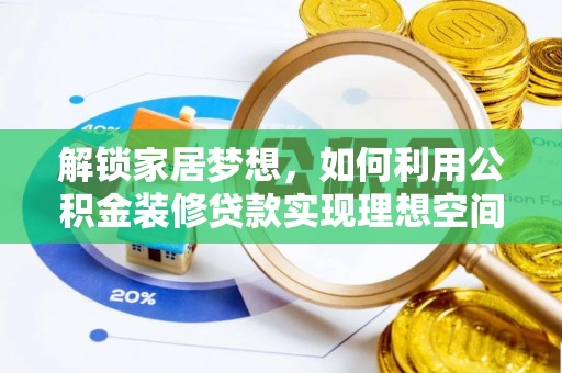 鄂托克前旗解锁家居梦想，如何利用公积金装修贷款实现理想空间