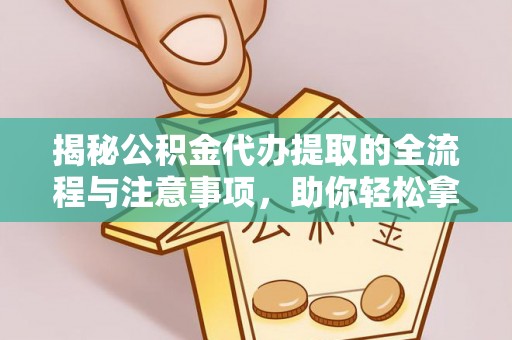 鄂托克前旗揭秘公积金代办提取的全流程与注意事项，助你轻松拿回属于自己的钱
