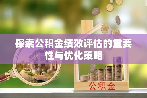 鄂托克前旗探索公积金绩效评估的重要性与优化策略