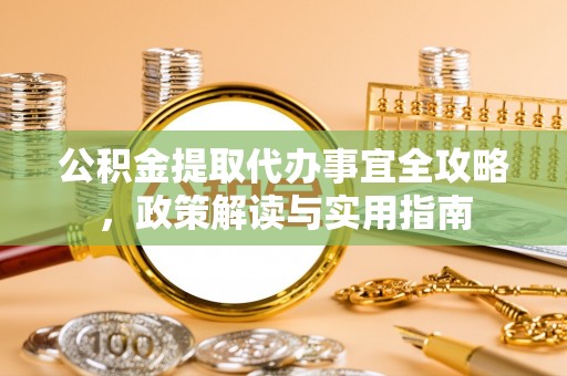鄂托克前旗公积金提取代办事宜全攻略，政策解读与实用指南