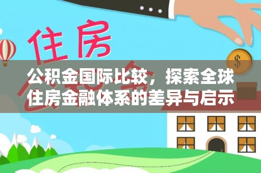 鄂托克前旗公积金国际比较，探索全球住房金融体系的差异与启示