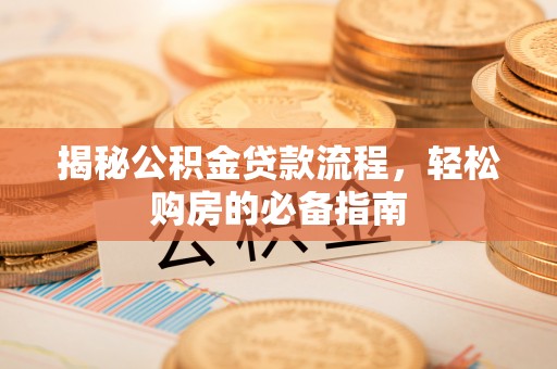 鄂托克前旗揭秘公积金贷款流程，轻松购房的必备指南