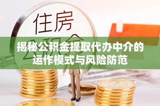 鄂托克前旗揭秘公积金提取代办中介的运作模式与风险防范