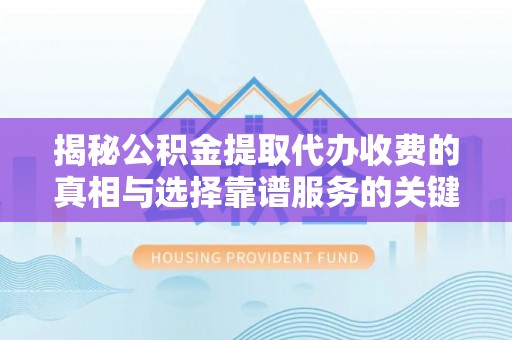 鄂托克前旗揭秘公积金提取代办收费的真相与选择靠谱服务的关键