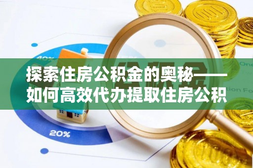 鄂托克前旗探索住房公积金的奥秘——如何高效代办提取住房公积金